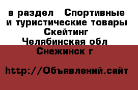  в раздел : Спортивные и туристические товары » Скейтинг . Челябинская обл.,Снежинск г.